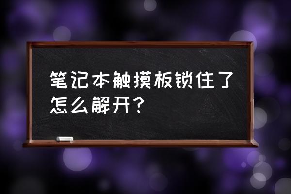 笔记本电脑触控板锁了怎么办 笔记本触摸板锁住了怎么解开？