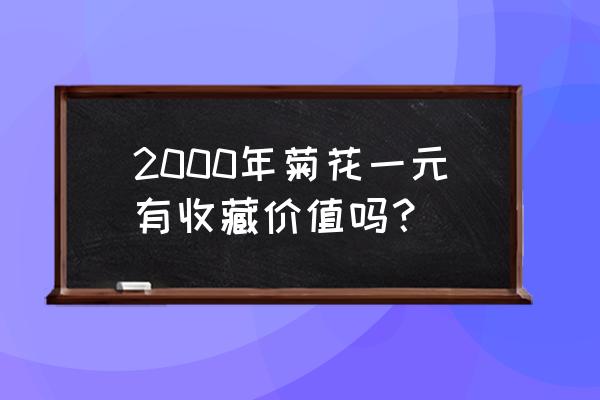 2000年的菊花硬币值多少钱 2000年菊花一元有收藏价值吗？