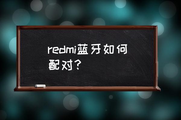 redmi蓝牙耳机怎么连接 redmi蓝牙如何配对？