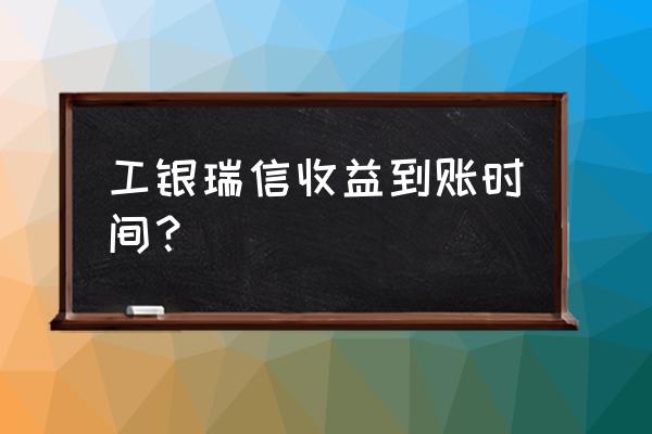 工行瑞益快线货币第几天看到收益 工银瑞信收益到账时间？