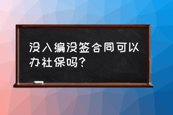 没有劳动合同怎么转社保 没入编没签合同可以办社保吗？