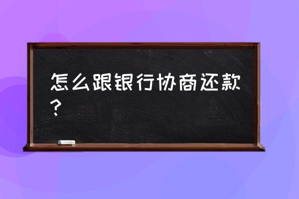 如何与银行协商还贷款 怎么跟银行协商还款？