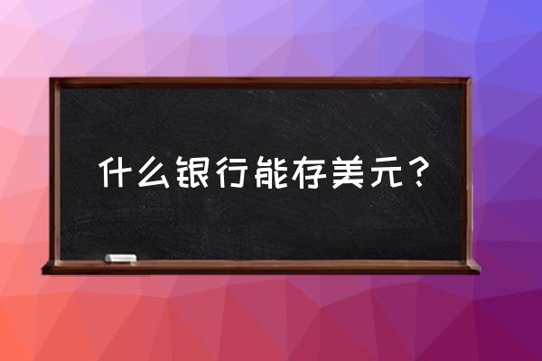 合肥有能存美元的银行吗 什么银行能存美元？