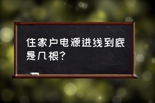 老房子一般有几根电线进屋 住家户电源进线到底是几根？