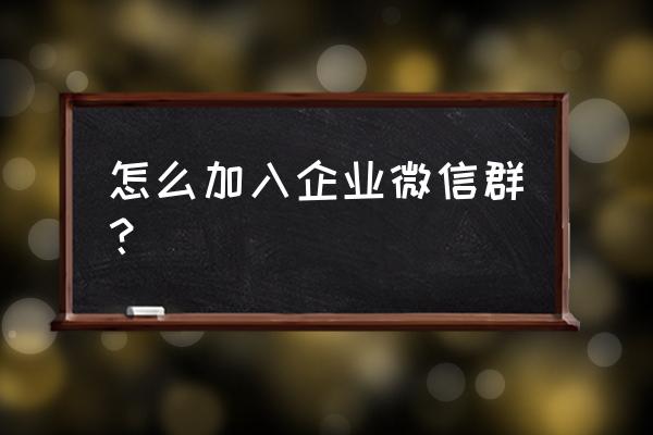 河北财务微信群怎么添加 怎么加入企业微信群？