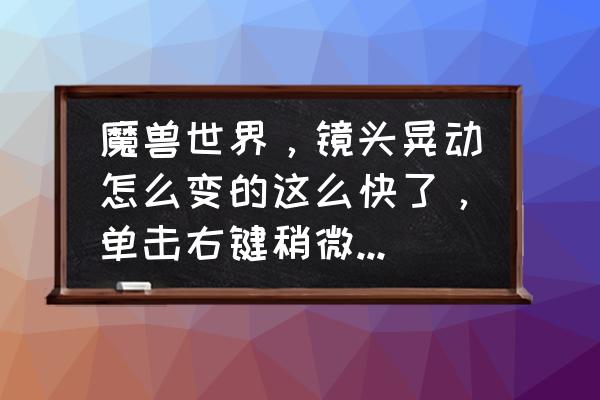 魔兽如何取消镜头跟随 魔兽世界，镜头晃动怎么变的这么快了，单击右键稍微移动鼠标，屏幕就跟着晃两三圈。求助？