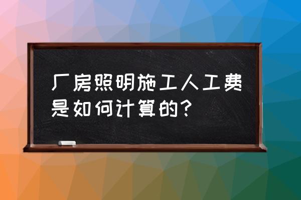 水处理厂照明多少钱一平方米 厂房照明施工人工费是如何计算的？