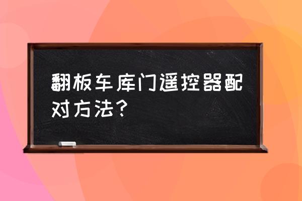 车库门遥控器对码怎么设置 翻板车库门遥控器配对方法？