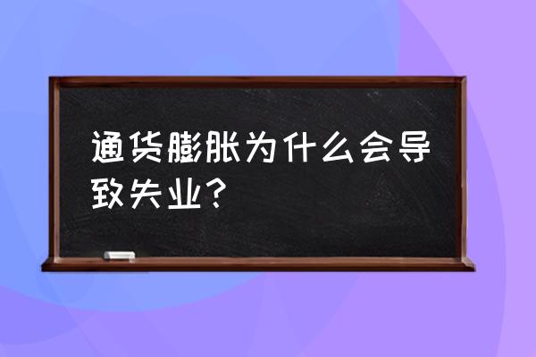 为什么通货膨胀可以减少失业 通货膨胀为什么会导致失业？