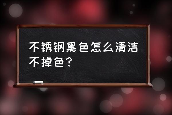 黑色不锈钢条背景墙怎么做卫生 不锈钢黑色怎么清洁不掉色？