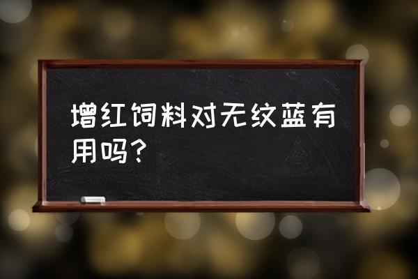 增红鱼饲料真能增红吗 增红饲料对无纹蓝有用吗？