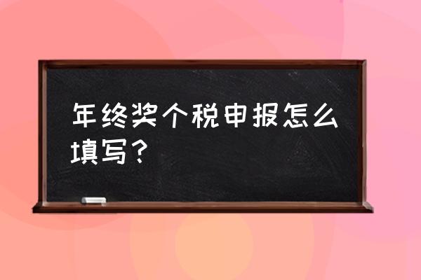 年终奖报个税怎么填 年终奖个税申报怎么填写？