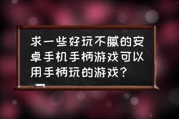 手机什么手柄游戏好玩的游戏 求一些好玩不腻的安卓手机手柄游戏可以用手柄玩的游戏？