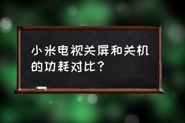 智能电视待机功率多少瓦 小米电视关屏和关机的功耗对比？