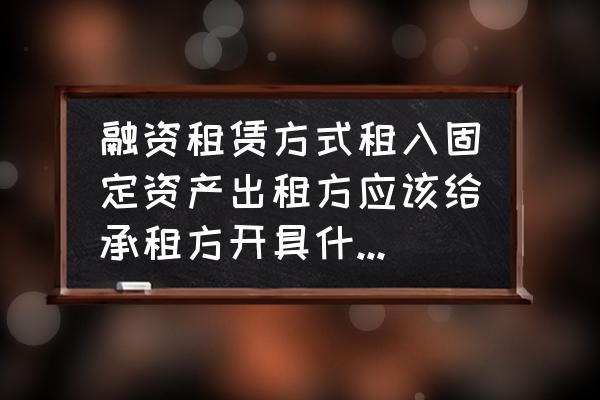 融资租赁以什么票据入账 融资租赁方式租入固定资产出租方应该给承租方开具什么票，增票，营业票？