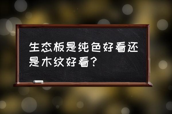 现在流行什么颜色的生态板 生态板是纯色好看还是木纹好看？