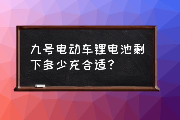 锂电池最佳充电电量是多少钱 九号电动车锂电池剩下多少充合适？