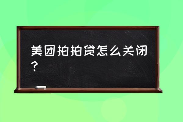 美团进去是拍拍贷呢 美团拍拍贷怎么关闭？