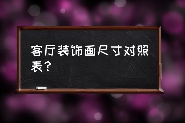 客厅画多大平尺 客厅装饰画尺寸对照表？