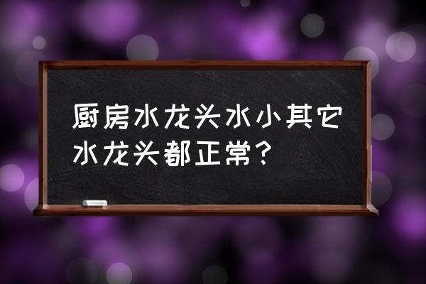 厨房水龙头出水量小是什么回事 厨房水龙头水小其它水龙头都正常？