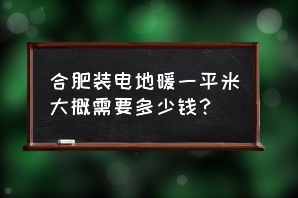 合肥每平米地暖价格是多少 合肥装电地暖一平米大概需要多少钱？