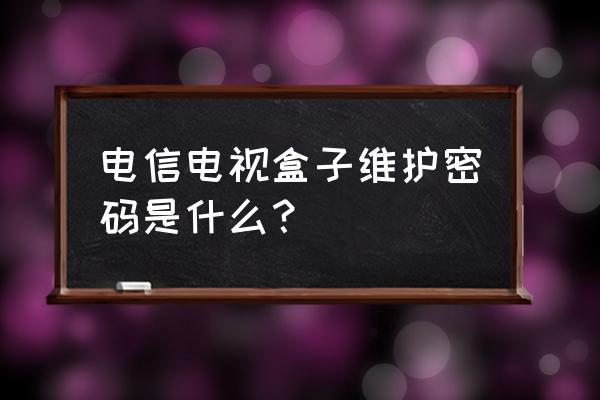 武汉电信电视盒子密码是什么情况 电信电视盒子维护密码是什么？