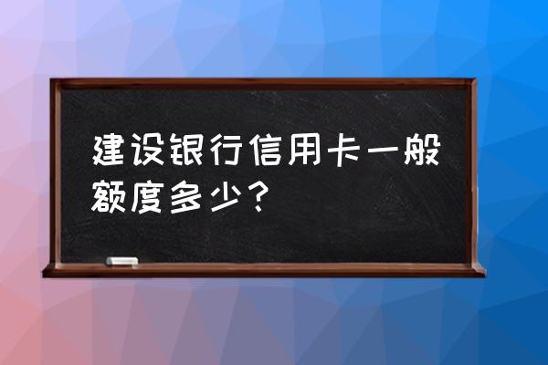 建设信用卡一般下多少钱一个月 建设银行信用卡一般额度多少？