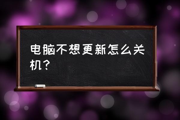 笔记本电脑关机如何不用更新 电脑不想更新怎么关机？