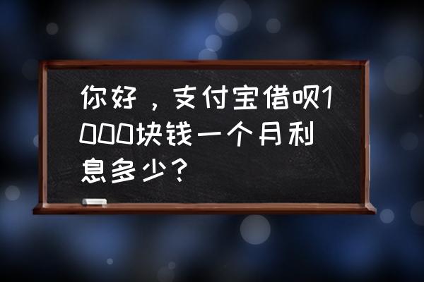 蚂蚁借呗借一千五一期还多少 你好，支付宝借呗1000块钱一个月利息多少？