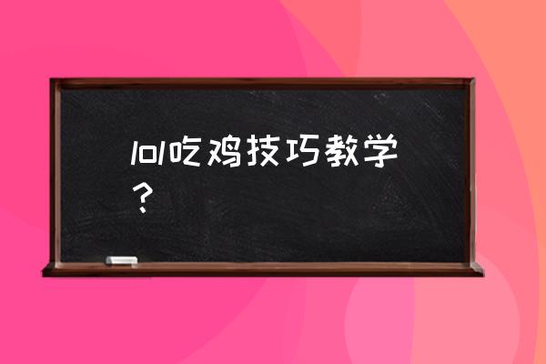 求教铲子怎么玩吃鸡 lol吃鸡技巧教学？