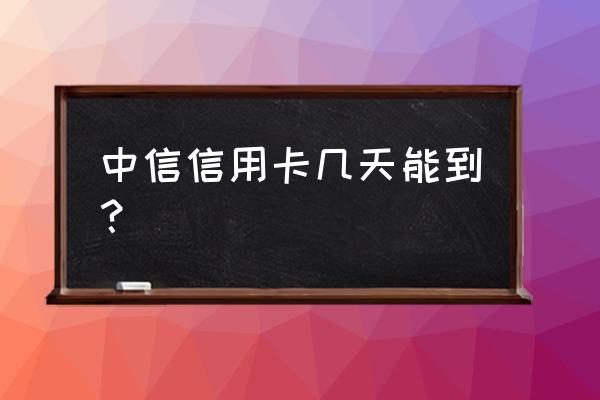 中信信用卡多久查到进度 中信信用卡几天能到？