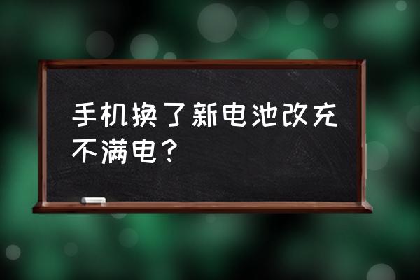 手机电池充不满怎么回事 手机换了新电池改充不满电？