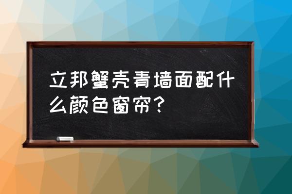 墙是青色配啥颜色窗帘 立邦蟹壳青墙面配什么颜色窗帘？