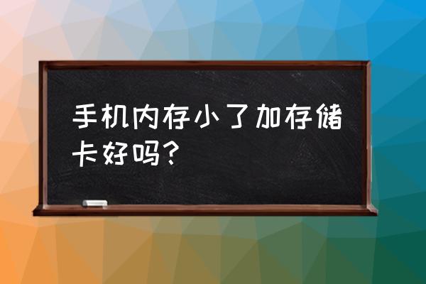 手机内存小装内存卡有用吗 手机内存小了加存储卡好吗？