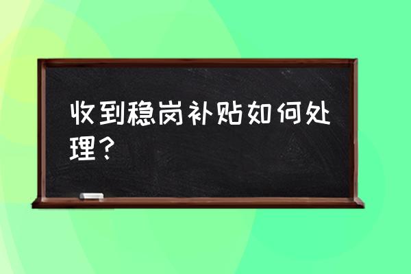 收到社保的稳岗补贴怎么办 收到稳岗补贴如何处理？