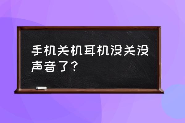 手机关机之后耳机用不了怎么回事 手机关机耳机没关没声音了？