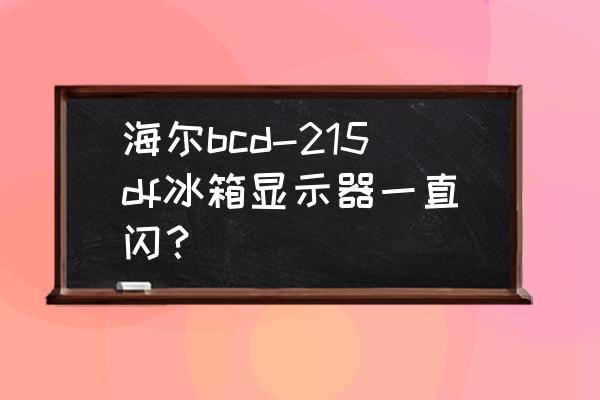 海尓冰箱屏幕闪烁怎么回事 海尔bcd-215df冰箱显示器一直闪？