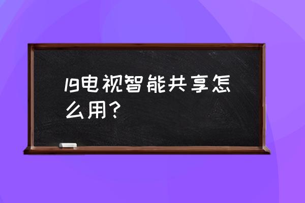 lg电视有多屏互动功能吗 lg电视智能共享怎么用？