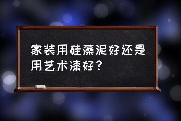 艺术漆与硅藻呢哪种好 家装用硅藻泥好还是用艺术漆好？