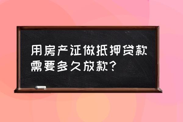 房屋产权证抵押贷款多长时间 用房产证做抵押贷款需要多久放款？