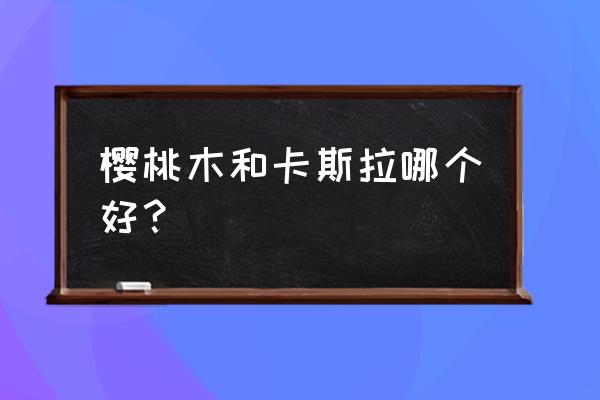 卡斯拉木材适合做木蜡油吗 樱桃木和卡斯拉哪个好？