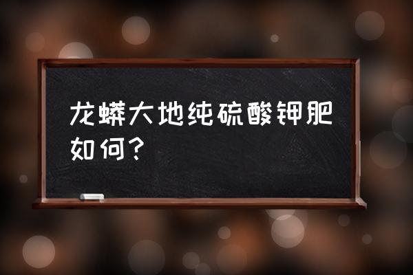 硫酸钾复合肥能用于水稻吗 龙蟒大地纯硫酸钾肥如何？