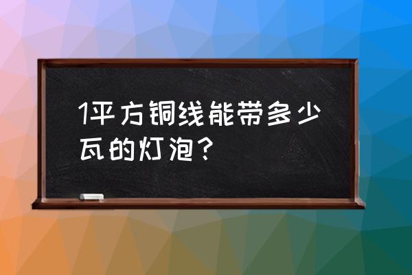 如何计算电线能承受多少电灯 1平方铜线能带多少瓦的灯泡？