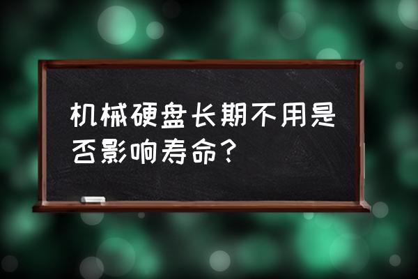 机械硬盘长时间不用会坏吗 机械硬盘长期不用是否影响寿命？