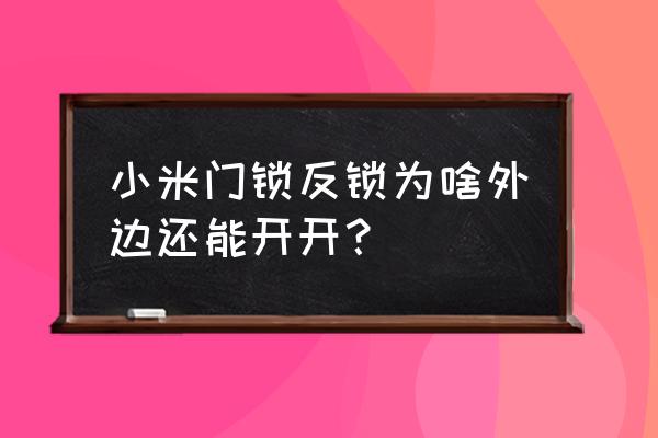 智能锁怎么锁了外面还能开 小米门锁反锁为啥外边还能开开？