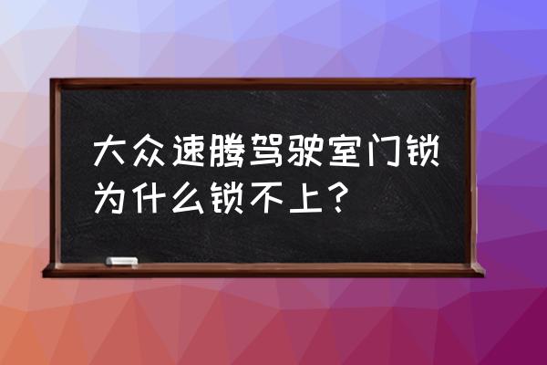 速腾车门锁不上什么原因 大众速腾驾驶室门锁为什么锁不上？