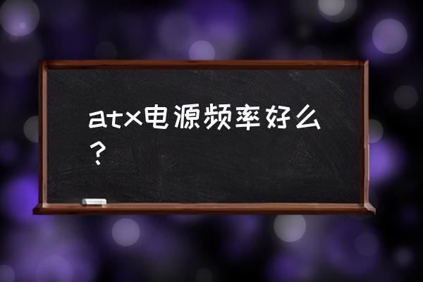 atx电源工作频率是多少 atx电源频率好么？