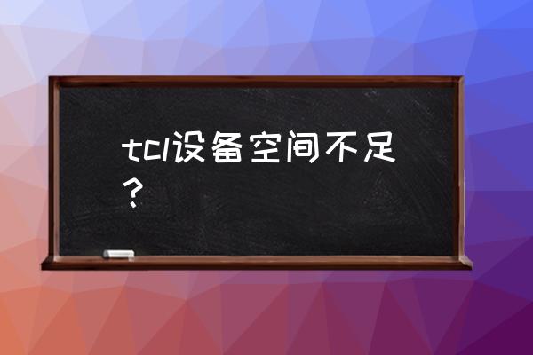 tcl电视没内存不足怎么办 tcl设备空间不足？