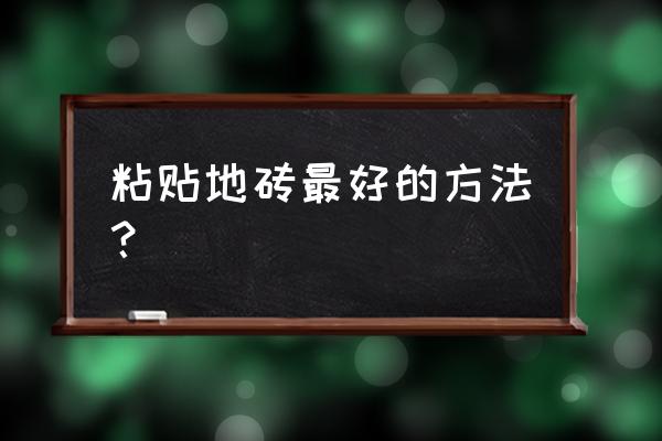 怎样粘贴家里地板砖最好 粘贴地砖最好的方法？