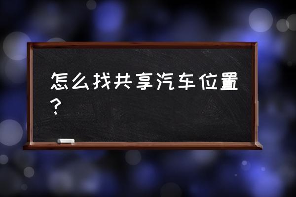 龙岩哪里有共享汽车 怎么找共享汽车位置？